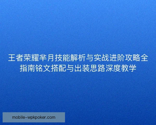 王者荣耀芈月技能解析与实战进阶攻略全指南铭文搭配与出装思路深度教学