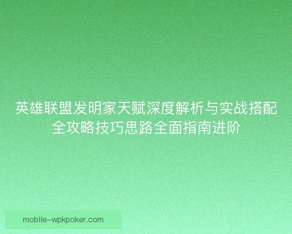 英雄联盟发明家天赋深度解析与实战搭配全攻略技巧思路全面指南进阶